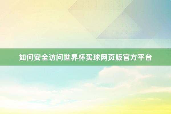 如何安全访问世界杯买球网页版官方平台