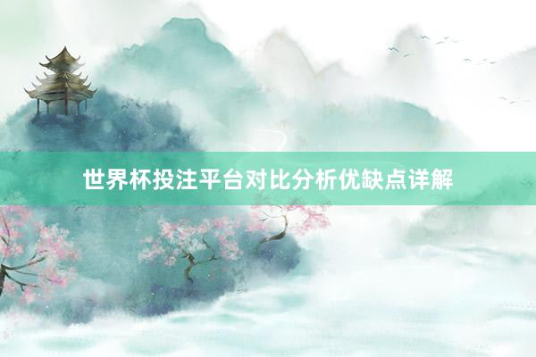 世界杯投注平台对比分析优缺点详解