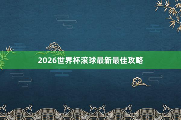 2026世界杯滚球最新最佳攻略