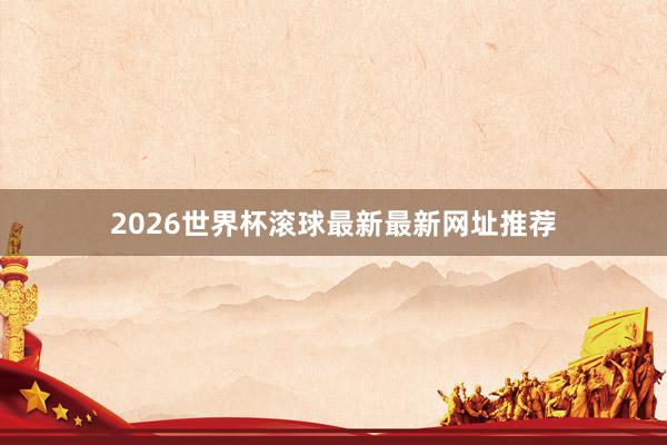 2026世界杯滚球最新最新网址推荐