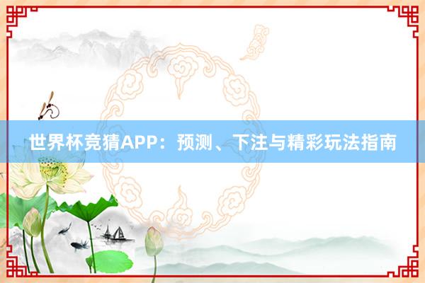 世界杯竞猜APP：预测、下注与精彩玩法指南