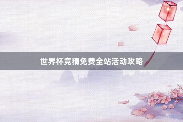 世界杯竞猜免费全站活动攻略